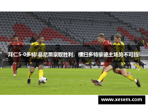 拜仁5-0多特!慕尼黑豪取胜利，横扫多特蒙德主场势不可挡!